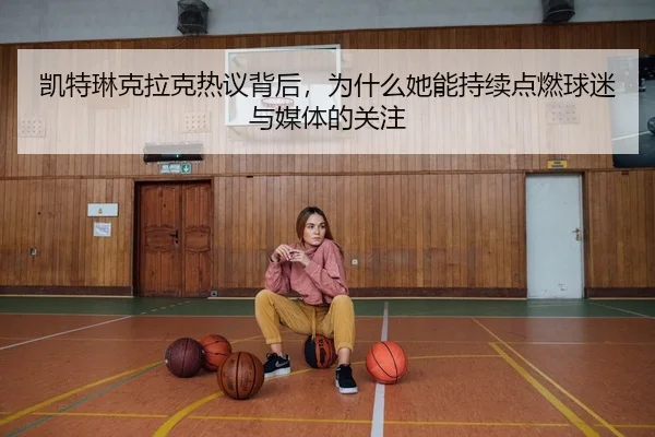 凯特琳克拉克热议背后，为什么她能持续点燃球迷与媒体的关注